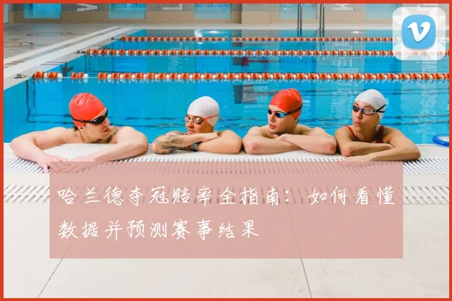 哈兰德夺冠赔率全指南:如何看懂数据并预测赛事结果