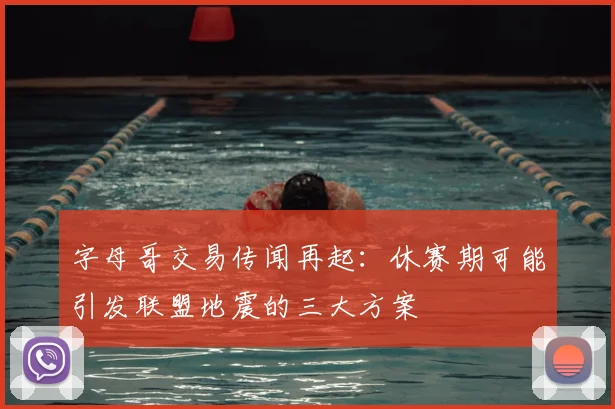 字母哥交易传闻再起：休赛期可能引发联盟地震的三大方案