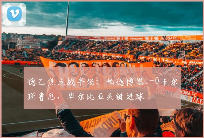 德乙焦点战半场：帕德博恩1-0卡尔斯鲁厄，毕尔比亚关键进球