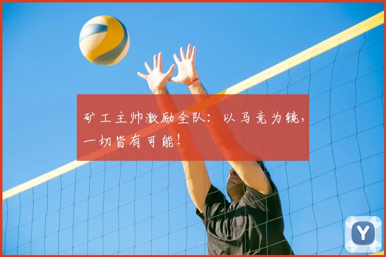 矿工主帅激励全队：以马竞为镜，一切皆有可能！