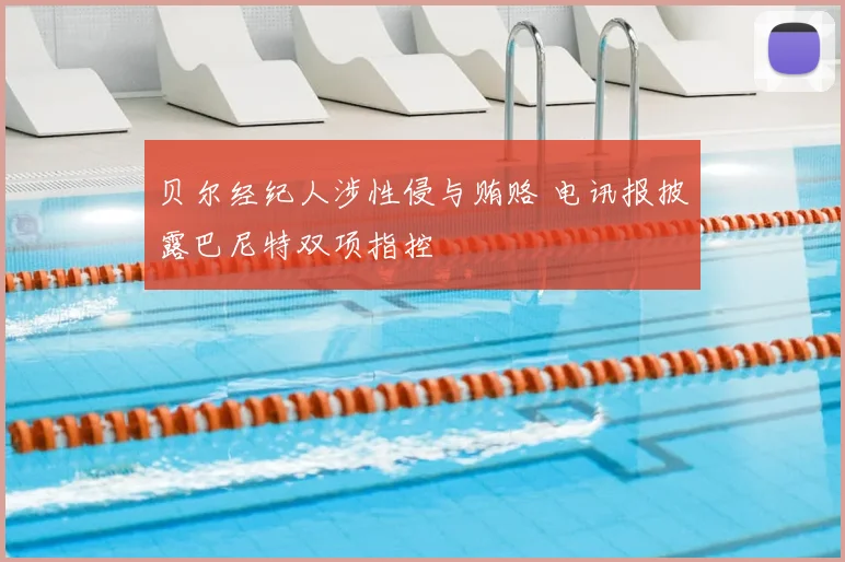贝尔经纪人涉性侵与贿赂 电讯报披露巴尼特双项指控