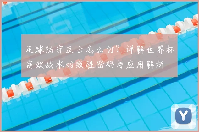 足球防守反击怎么打?详解世界杯高效战术的致胜密码与应用解析