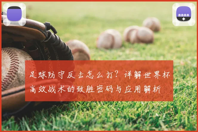 足球防守反击怎么打?详解世界杯高效战术的致胜密码与应用解析