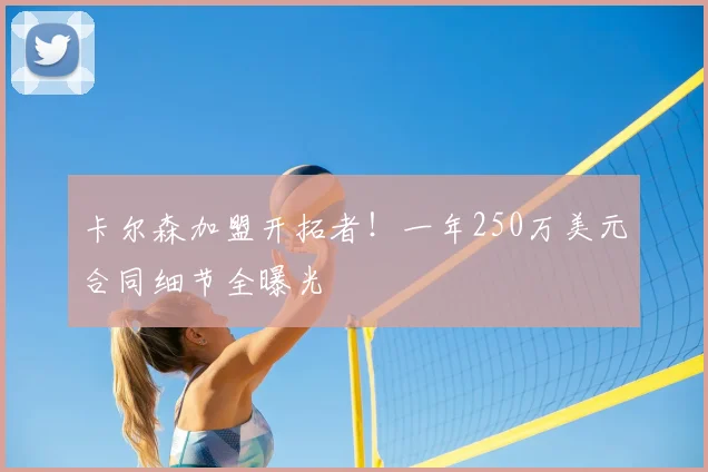 卡尔森加盟开拓者！一年250万美元合同细节全曝光