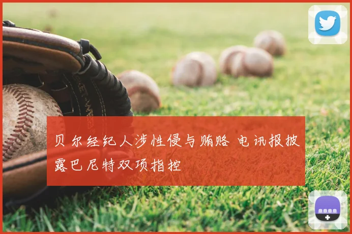 贝尔经纪人涉性侵与贿赂 电讯报披露巴尼特双项指控