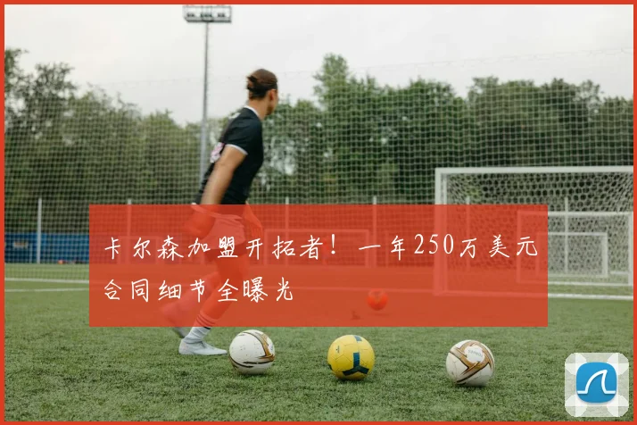 卡尔森加盟开拓者！一年250万美元合同细节全曝光
